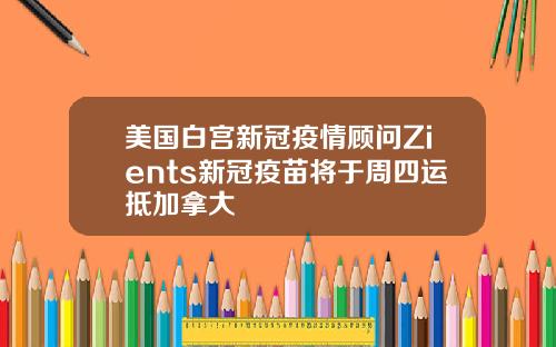 美国白宫新冠疫情顾问Zients新冠疫苗将于周四运抵加拿大