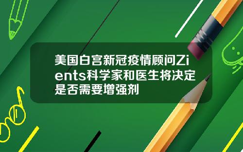 美国白宫新冠疫情顾问Zients科学家和医生将决定是否需要增强剂
