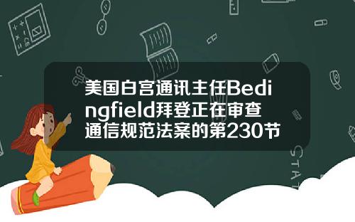 美国白宫通讯主任Bedingfield拜登正在审查通信规范法案的第230节