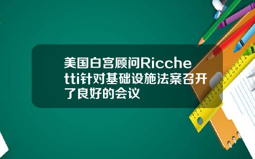 美国白宫顾问Ricchetti针对基础设施法案召开了良好的会议
