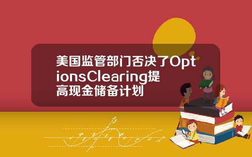 美国监管部门否决了OptionsClearing提高现金储备计划