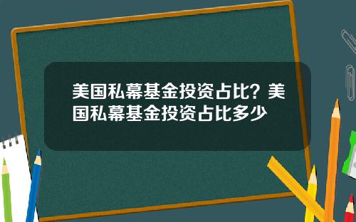 美国私幕基金投资占比？美国私幕基金投资占比多少