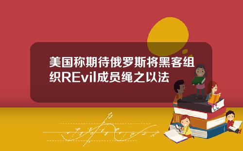 美国称期待俄罗斯将黑客组织REvil成员绳之以法