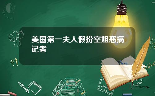 美国第一夫人假扮空姐恶搞记者