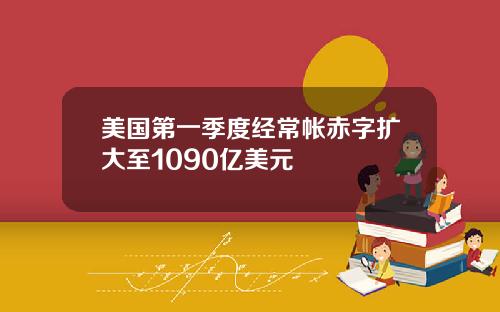 美国第一季度经常帐赤字扩大至1090亿美元