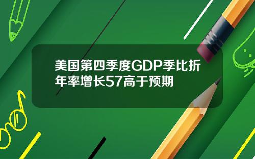 美国第四季度GDP季比折年率增长57高于预期