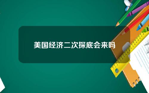 美国经济二次探底会来吗