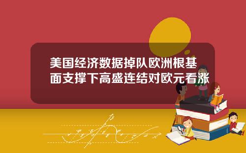 美国经济数据掉队欧洲根基面支撑下高盛连结对欧元看涨
