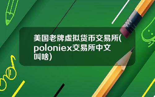 美国老牌虚拟货币交易所(poloniex交易所中文叫啥)