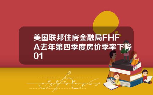 美国联邦住房金融局FHFA去年第四季度房价季率下降01