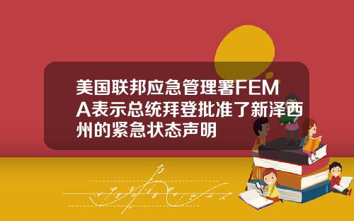 美国联邦应急管理署FEMA表示总统拜登批准了新泽西州的紧急状态声明