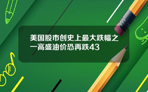 美国股市创史上最大跌幅之一高盛油价恐再跌43