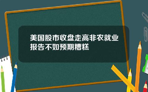 美国股市收盘走高非农就业报告不如预期糟糕