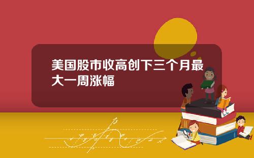 美国股市收高创下三个月最大一周涨幅