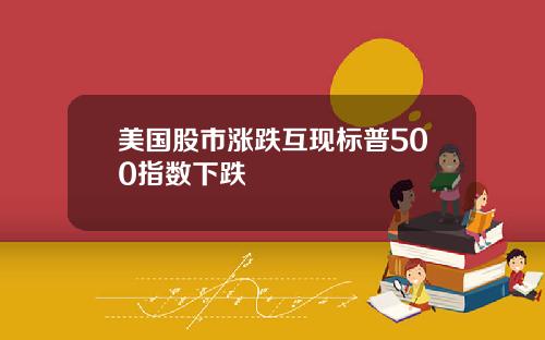 美国股市涨跌互现标普500指数下跌