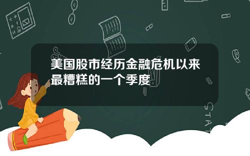 美国股市经历金融危机以来最糟糕的一个季度