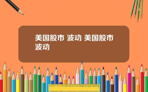 美国股市 波动 美国股市波动