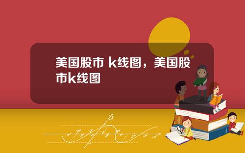美国股市 k线图，美国股市k线图
