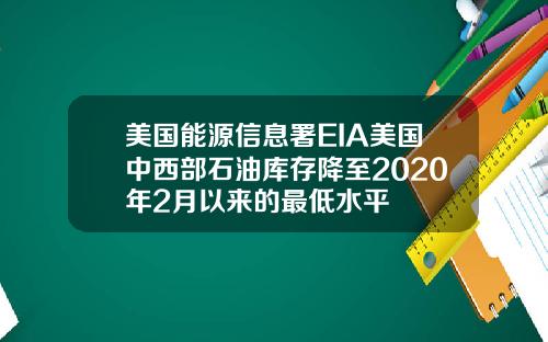 美国能源信息署EIA美国中西部石油库存降至2020年2月以来的最低水平