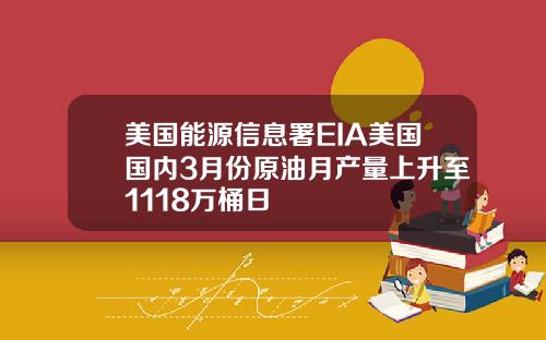 美国能源信息署EIA美国国内3月份原油月产量上升至1118万桶日
