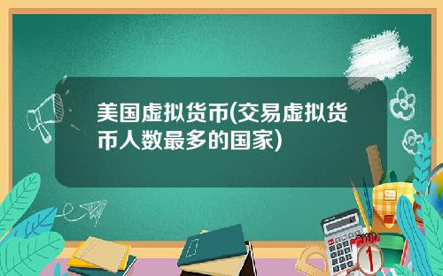 美国虚拟货币(交易虚拟货币人数最多的国家)