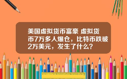 美国虚拟货币富豪 虚拟货币7万多人爆仓，比特币跌破2万美元，发生了什么？