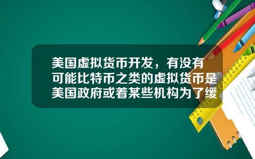 美国虚拟货币开发，有没有可能比特币之类的虚拟货币是美国政府或着某些机构为了缓解货币超发创造的一个蓄水池？
