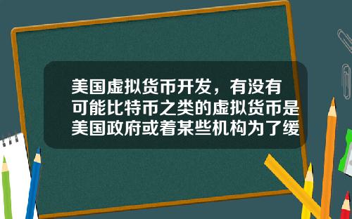 美国虚拟货币开发，有没有可能比特币之类的虚拟货币是美国政府或着某些机构为了缓解货币超发创造的一个蓄水池？