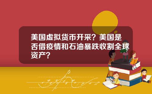美国虚拟货币开采？美国是否借疫情和石油暴跌收割全球资产？