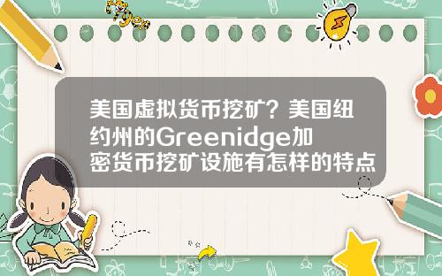 美国虚拟货币挖矿？美国纽约州的Greenidge加密货币挖矿设施有怎样的特点？