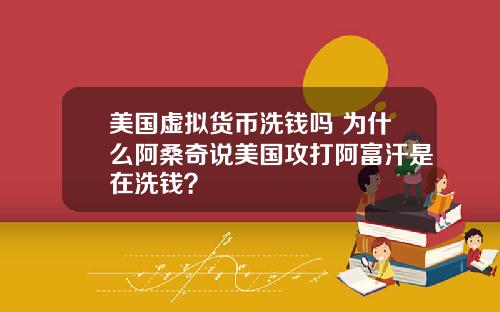 美国虚拟货币洗钱吗 为什么阿桑奇说美国攻打阿富汗是在洗钱？