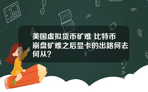美国虚拟货币矿难 比特币崩盘矿难之后显卡的出路何去何从？