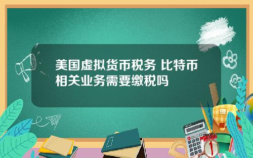 美国虚拟货币税务 比特币相关业务需要缴税吗