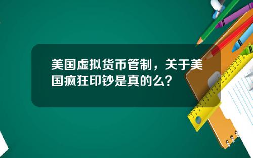美国虚拟货币管制，关于美国疯狂印钞是真的么？