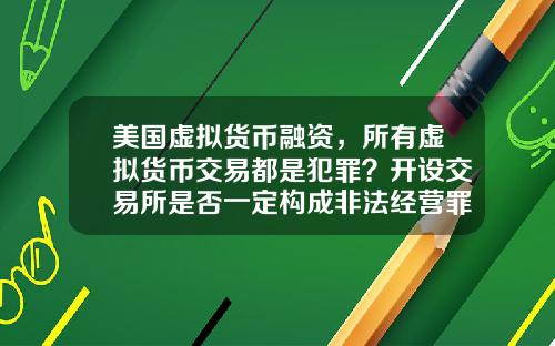 美国虚拟货币融资，所有虚拟货币交易都是犯罪？开设交易所是否一定构成非法经营罪？