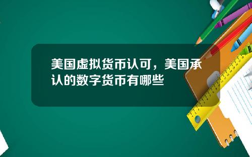 美国虚拟货币认可，美国承认的数字货币有哪些