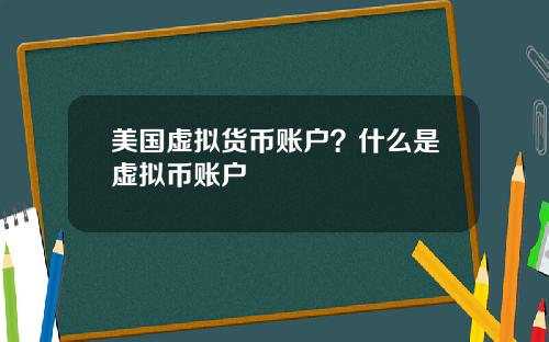 美国虚拟货币账户？什么是虚拟币账户