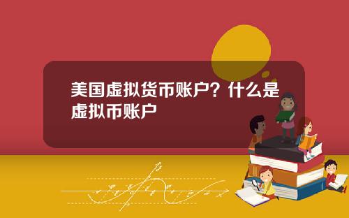 美国虚拟货币账户？什么是虚拟币账户