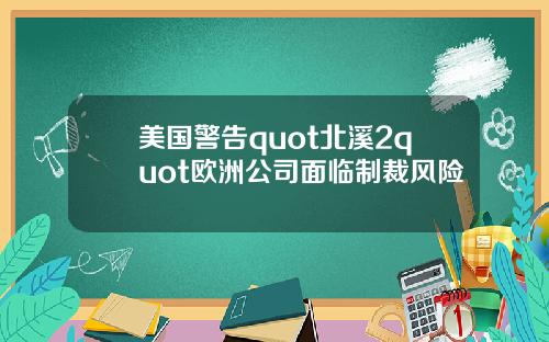 美国警告quot北溪2quot欧洲公司面临制裁风险