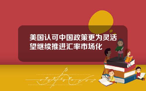 美国认可中国政策更为灵活望继续推进汇率市场化