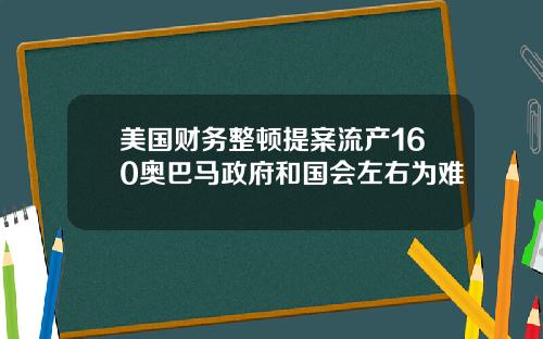 美国财务整顿提案流产160奥巴马政府和国会左右为难