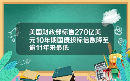 美国财政部标售270亿美元10年期国债投标倍数降至逾11年来最低