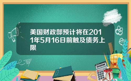 美国财政部预计将在2011年5月16日前触及债务上限