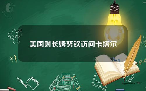 美国财长姆努钦访问卡塔尔