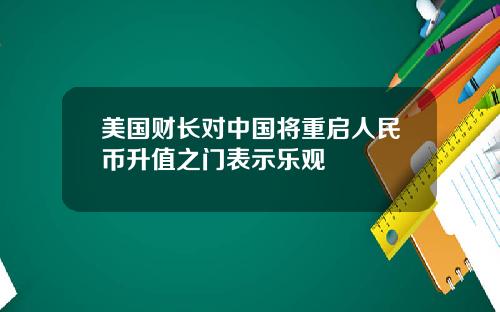 美国财长对中国将重启人民币升值之门表示乐观