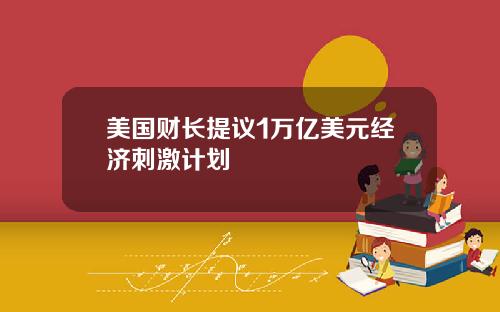 美国财长提议1万亿美元经济刺激计划