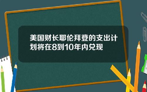 美国财长耶伦拜登的支出计划将在8到10年内兑现