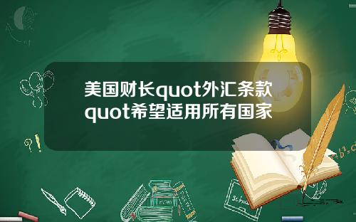 美国财长quot外汇条款quot希望适用所有国家