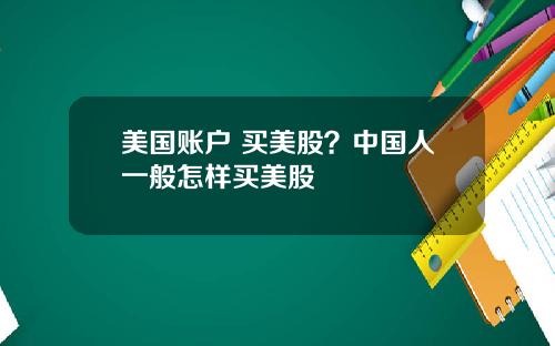 美国账户 买美股？中国人一般怎样买美股