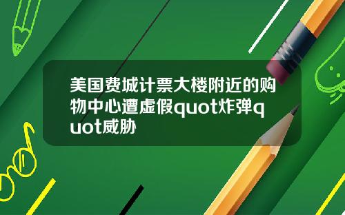 美国费城计票大楼附近的购物中心遭虚假quot炸弹quot威胁